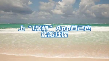 上“i深圳”App自己也能缴社保