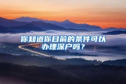 你知道你目前的条件可以办理深户吗？