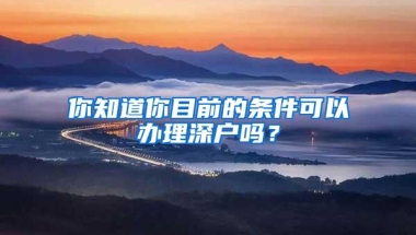 你知道你目前的条件可以办理深户吗？