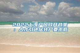 2022上海户口放开政策：人才引进居转户要求低