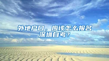 外地户口，应该怎么报名深圳自考？