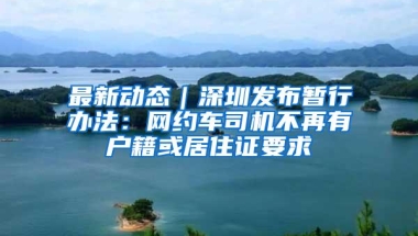 最新动态｜深圳发布暂行办法：网约车司机不再有户籍或居住证要求