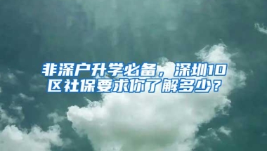 非深户升学必备，深圳10区社保要求你了解多少？