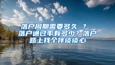 落户周期需要多久 ？ 落户通过率有多少？落户路上找个伴谈谈心