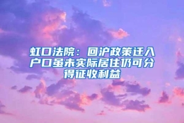 虹口法院：回沪政策迁入户口虽未实际居住仍可分得征收利益