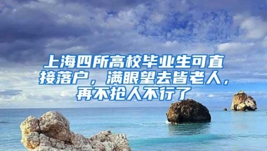 上海四所高校毕业生可直接落户，满眼望去皆老人，再不抢人不行了