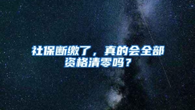 社保断缴了，真的会全部资格清零吗？