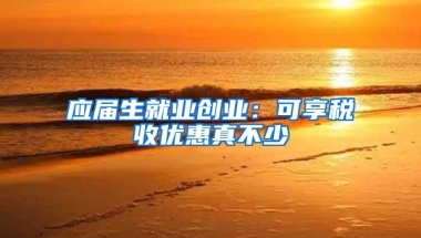 应届生就业创业：可享税收优惠真不少