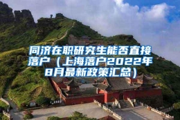 同济在职研究生能否直接落户（上海落户2022年8月最新政策汇总）