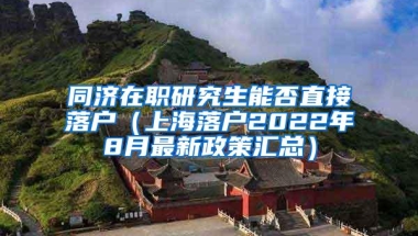 同济在职研究生能否直接落户（上海落户2022年8月最新政策汇总）