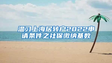 温习上海居转户2022申请条件之社保缴纳基数