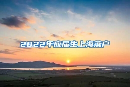 2022年应届生上海落户