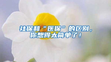 社保和“医保”的区别，你想得太简单了！