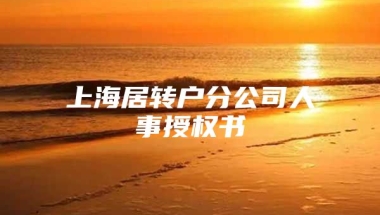 上海居转户分公司人事授权书