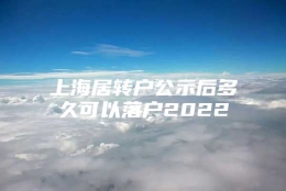 上海居转户公示后多久可以落户2022