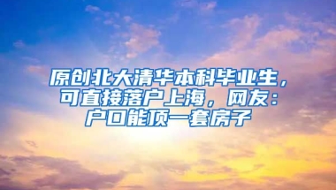 原创北大清华本科毕业生，可直接落户上海，网友：户口能顶一套房子