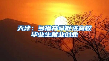 天津：多措并举促进高校毕业生就业创业