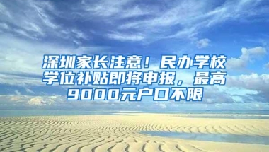 深圳家长注意！民办学校学位补贴即将申报，最高9000元户口不限