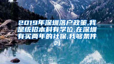 2019年深圳落户政策,我是统招本科有学位,在深圳有买两年的社保,我够条件吗