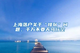 上海落户关于“排队”问题，千万不要天马行空