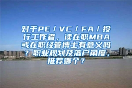 对于PE／VC／FA／投行工作者，读在职MBA或在职经管博士有意义吗？职业规划及落户角度，推荐哪个？