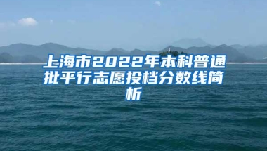 上海市2022年本科普通批平行志愿投档分数线简析