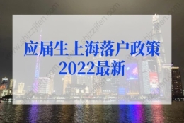 应届生上海落户政策2022最新规定，上海应届生落户72分细则打分标准