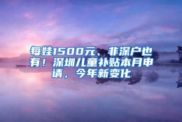 每娃1500元、非深户也有！深圳儿童补贴本月申请，今年新变化