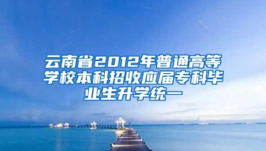 云南省2012年普通高等学校本科招收应届专科毕业生升学统一