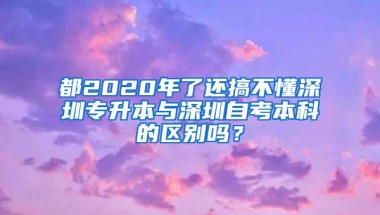 都2020年了还搞不懂深圳专升本与深圳自考本科的区别吗？