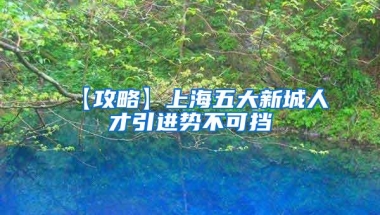 【攻略】上海五大新城人才引进势不可挡