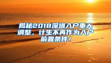 揭秘2018深圳入户重大调整，计生不再作为入户前置条件！