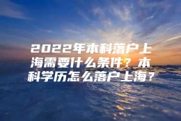 2022年本科落户上海需要什么条件？本科学历怎么落户上海？