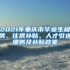 2021年重庆市毕业生租房、住房补贴、人才引进细则及补贴政策