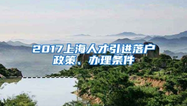 2017上海人才引进落户政策、办理条件