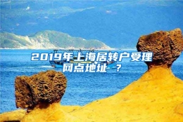 2019年上海居转户受理网点地址 ？