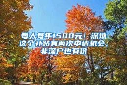 每人每年1500元！深圳这个补贴有两次申请机会，非深户也有份