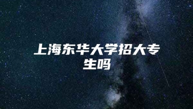 上海东华大学招大专生吗