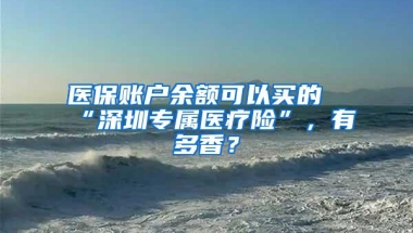 医保账户余额可以买的“深圳专属医疗险”，有多香？