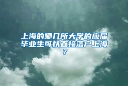 上海的哪几所大学的应届毕业生可以直接落户上海？