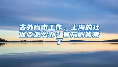 去外省市工作，上海的社保要怎么办？官方解答来了