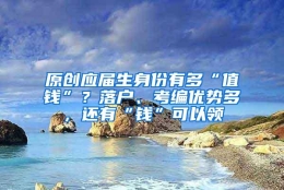 原创应届生身份有多“值钱”？落户、考编优势多，还有“钱”可以领