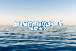 上海居转户复核过了 审核要多久