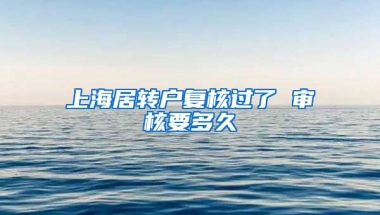 上海居转户复核过了 审核要多久