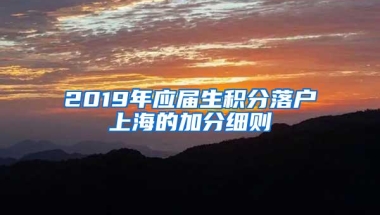 2019年应届生积分落户上海的加分细则