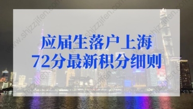 上海落户政策2022最新：应届生落户上海72分最新积分细则