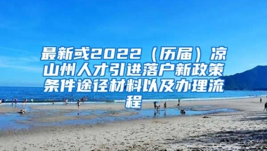 最新或2022（历届）凉山州人才引进落户新政策条件途径材料以及办理流程