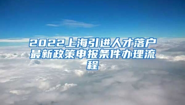 2022上海引进人才落户最新政策申报条件办理流程