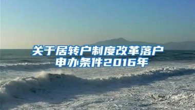 关于居转户制度改革落户 申办条件2016年