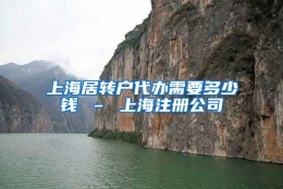 上海居转户代办需要多少钱 – 上海注册公司